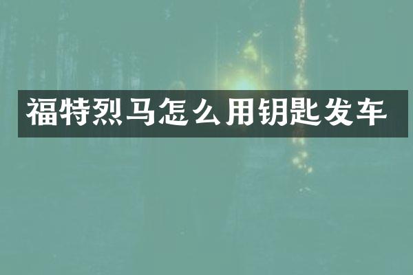 福特烈马怎么用钥匙发车