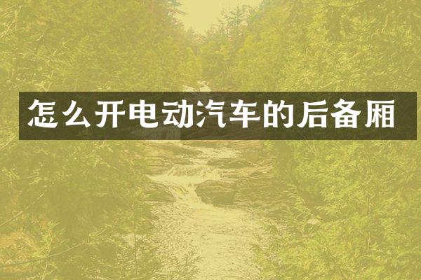 怎么开电动汽车的后备厢