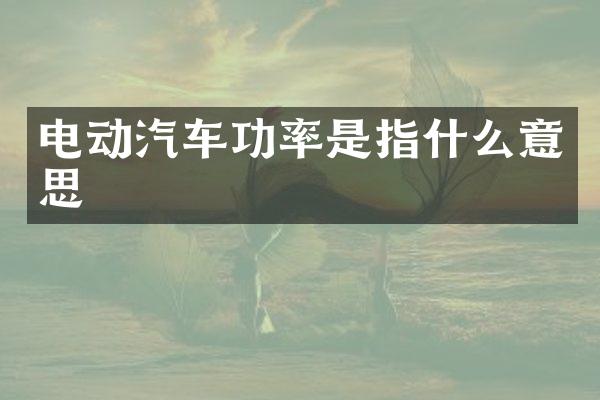 电动汽车功率是指什么意思