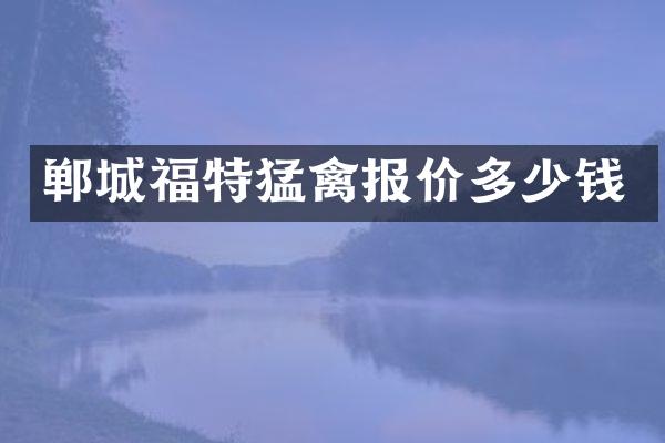 郸城福特猛禽报价多少钱
