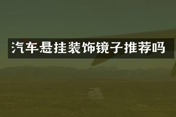 汽车悬挂装饰镜子推荐吗