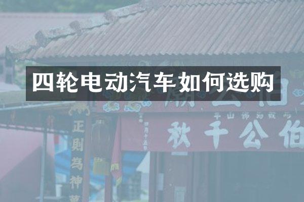 四轮电动汽车如何选购