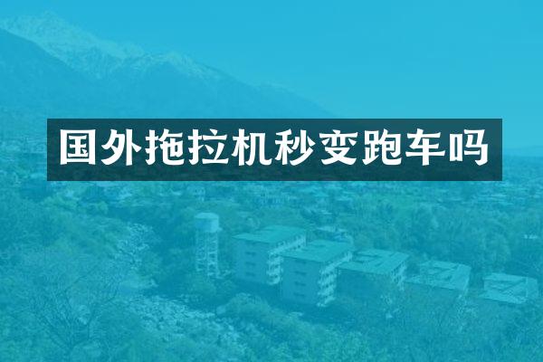 国外拖拉机秒变跑车吗