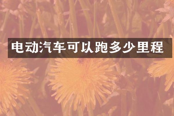 电动汽车可以跑多少里程