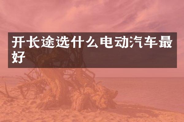 开长途选什么电动汽车最好