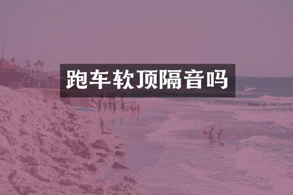 跑车软顶隔音吗