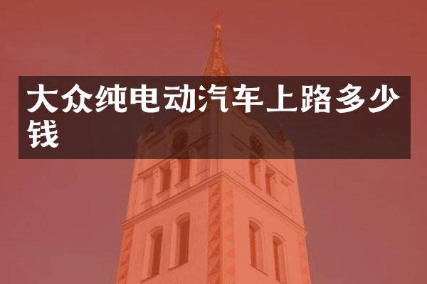 大众纯电动汽车上路多少钱