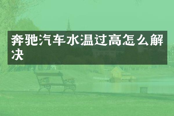 奔驰汽车水温过高怎么解决