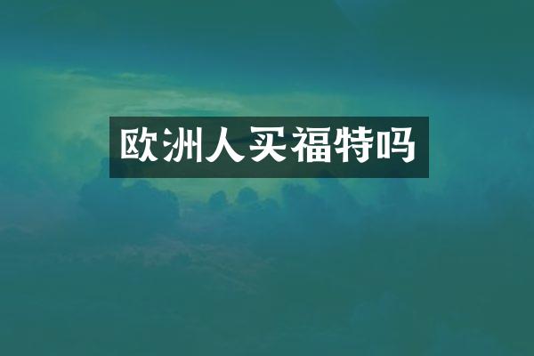 欧洲人买福特吗