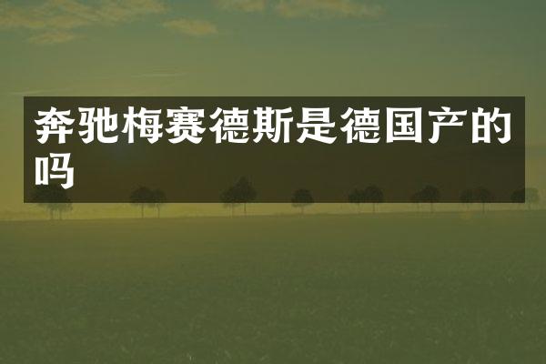 奔驰梅赛德斯是德国产的吗