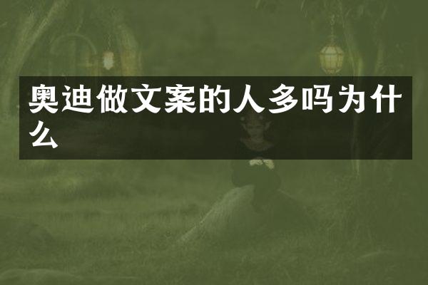奥迪做文案的人多吗为什么
