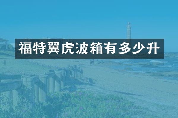 福特翼虎波箱有多少升
