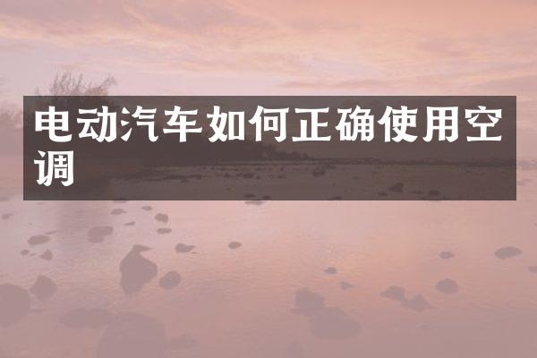 电动汽车如何正确使用空调