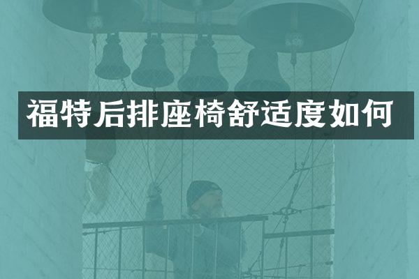 福特后排座椅舒适度如何