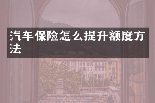汽车保险怎么提升额度方法