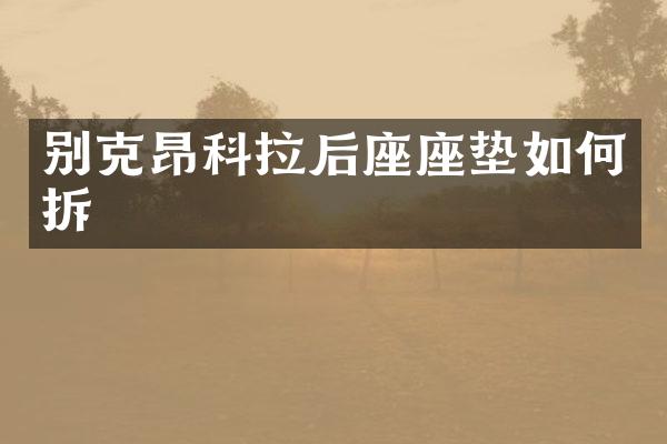 别克昂科拉后座座垫如何拆
