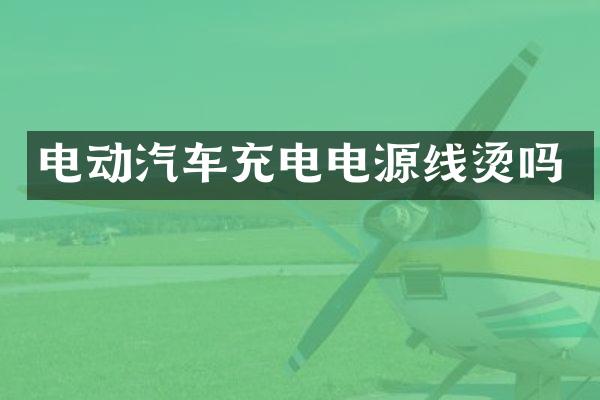 电动汽车充电电源线烫吗