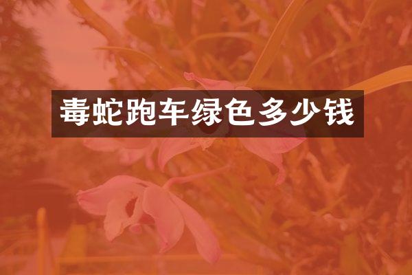 毒蛇跑车绿色多少钱