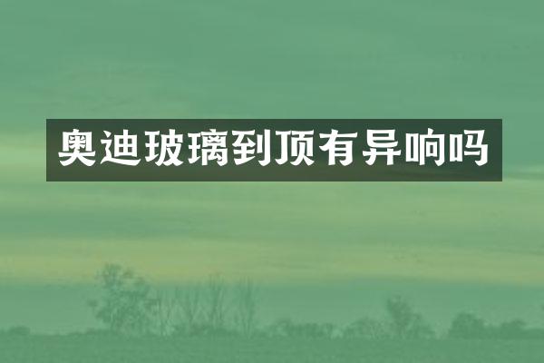 奥迪玻璃到顶有异响吗