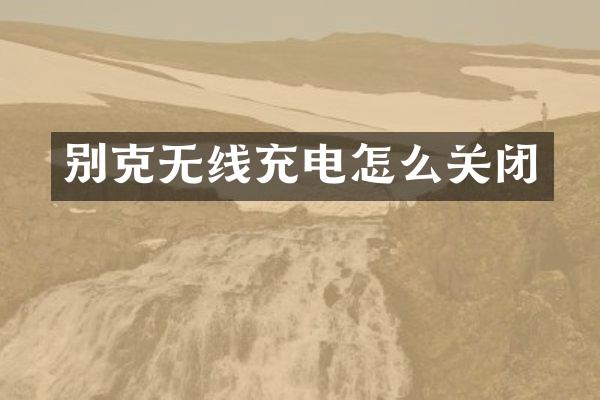 别克无线充电怎么关闭