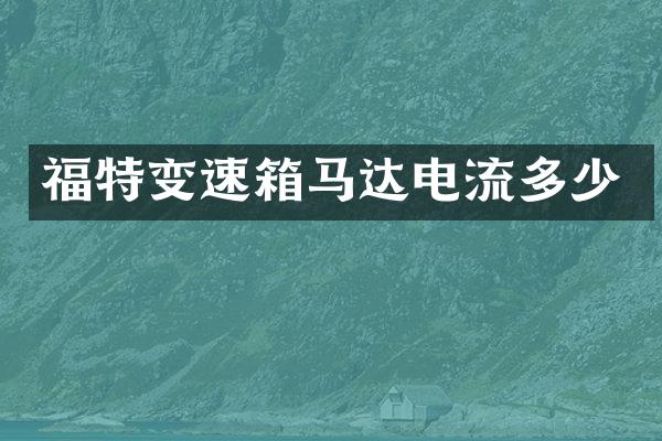福特变速箱马达电流多少