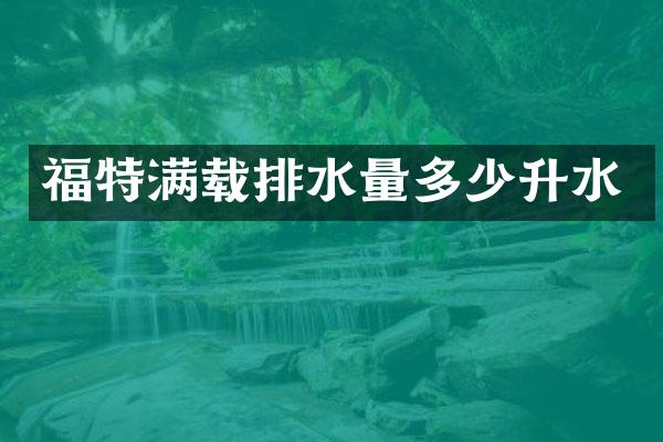 福特满载排水量多少升水