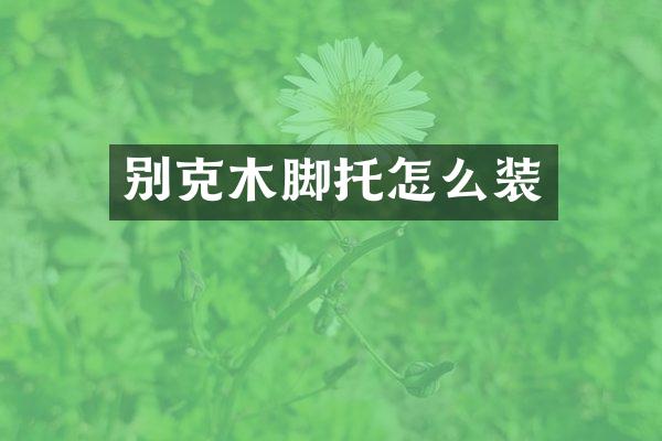 别克木脚托怎么装