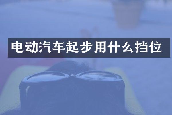 电动汽车起步用什么挡位
