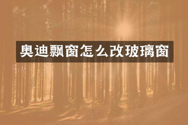 奥迪飘窗怎么改玻璃窗