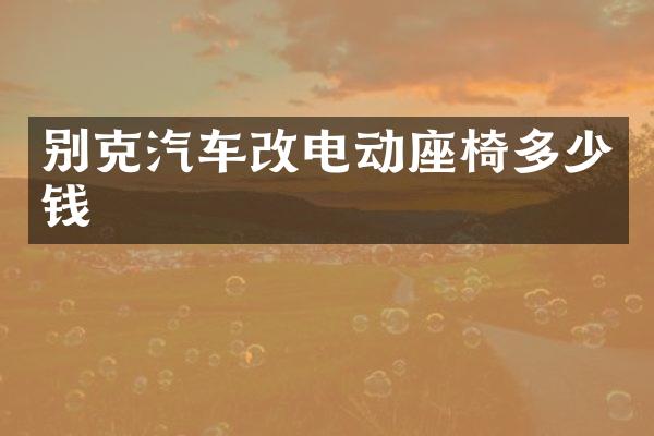 别克汽车改电动座椅多少钱