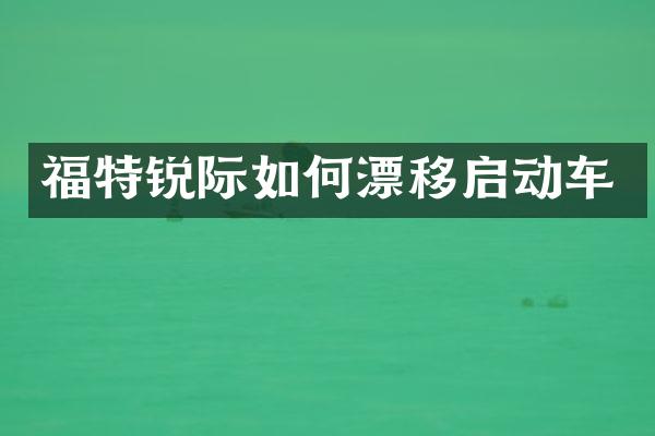 福特锐际如何漂移启动车