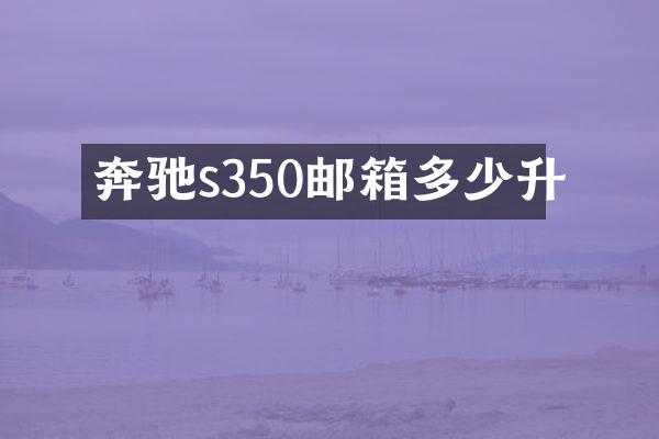 奔驰s350邮箱多少升