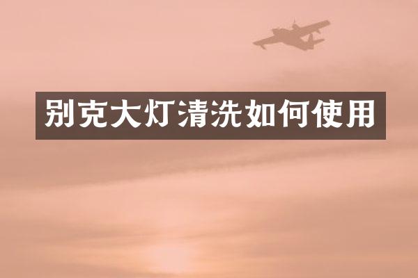 别克大灯清洗如何使用