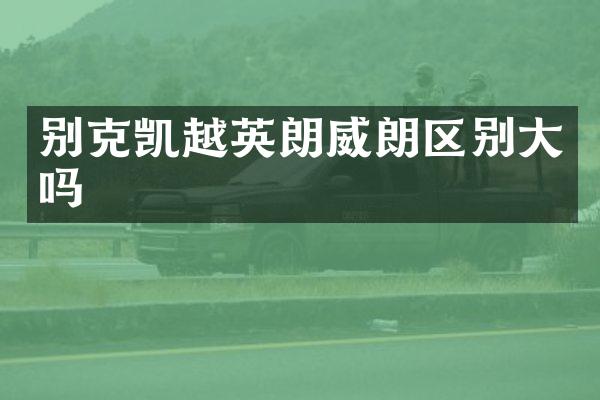 别克凯越英朗威朗区别大吗