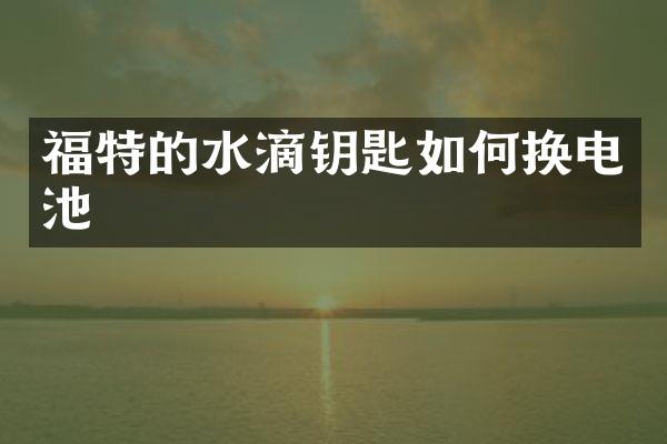 福特的水滴钥匙如何换电池