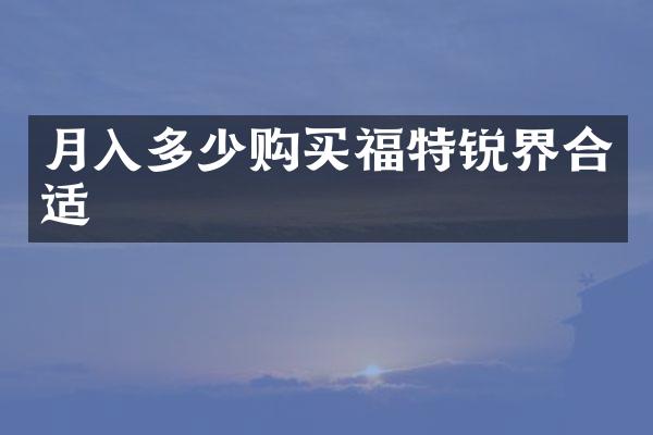 月入多少购买福特锐界合适