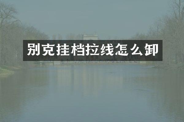 别克挂档拉线怎么卸