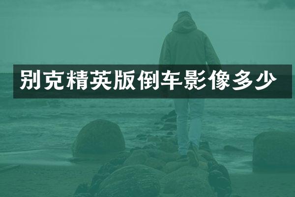 别克精英版倒车影像多少