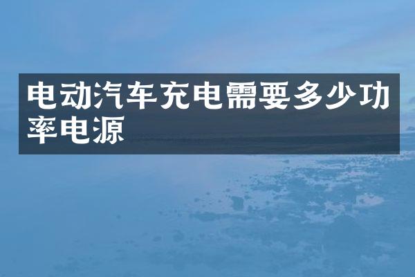 电动汽车充电需要多少功率电源