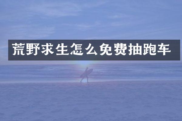 荒野求生怎么免费抽跑车