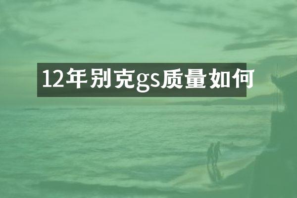 12年别克gs质量如何