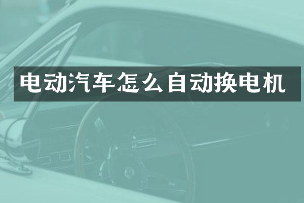 电动汽车怎么自动换电机