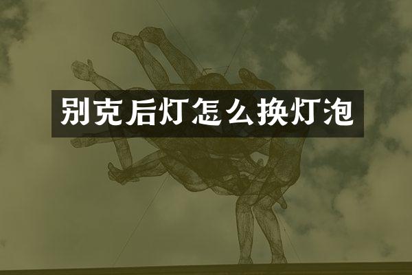 别克后灯怎么换灯泡