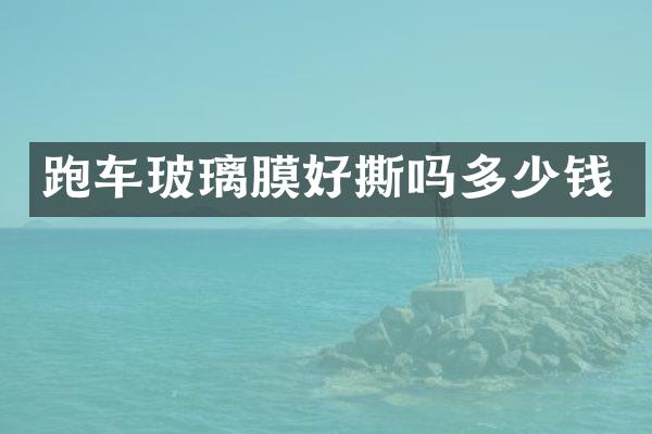 跑车玻璃膜好撕吗多少钱