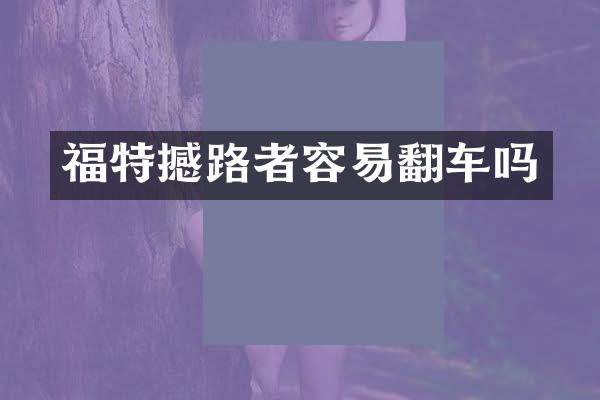 福特撼路者容易翻车吗