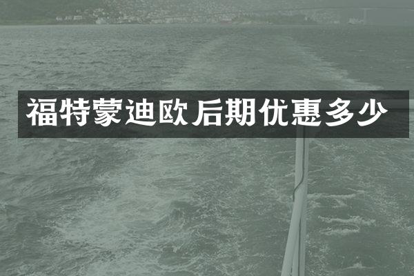 福特蒙迪欧后期优惠多少