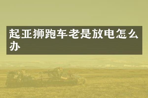 起亚狮跑车老是放电怎么办