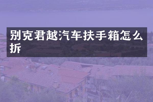 别克君越汽车扶手箱怎么拆