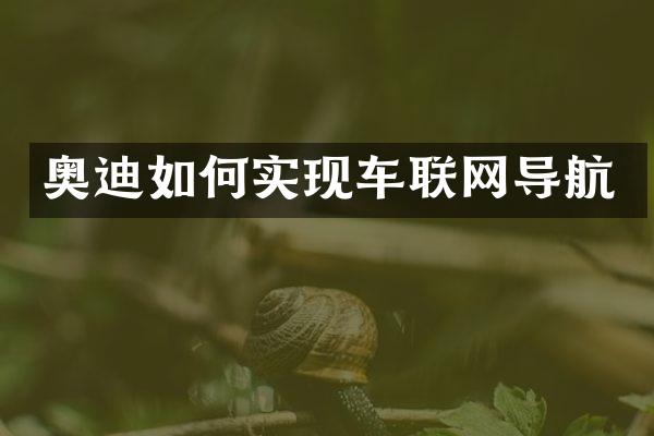 奥迪如何实现车联网导航