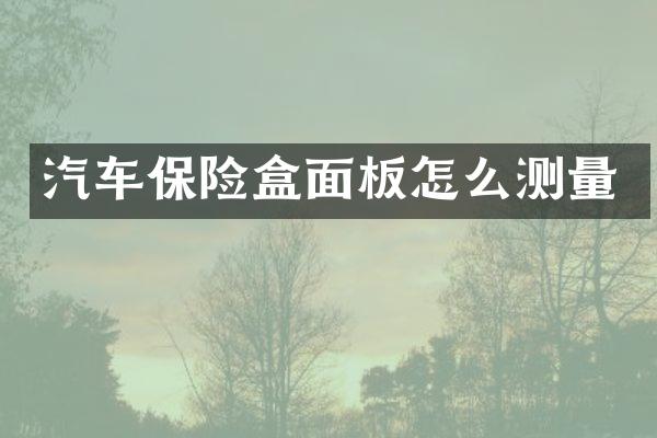 汽车保险盒面板怎么测量